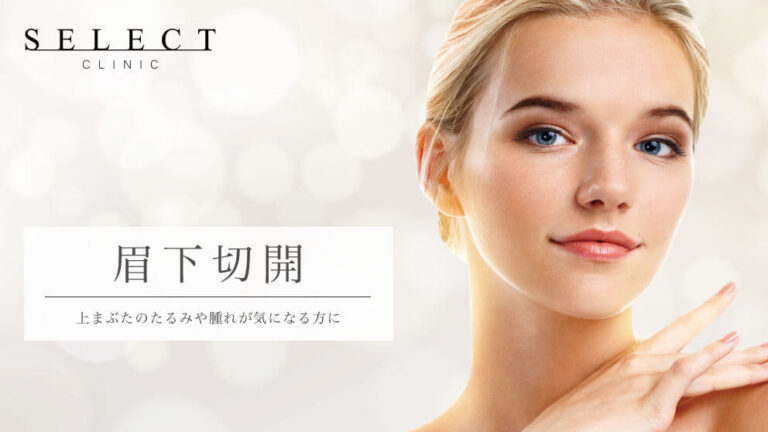 ビフォーアフター有｜上まぶたのたるみや腫れが気になる方は眉下切開がおすすめです｜セレクトクリニック