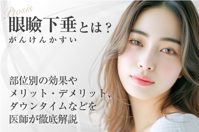 眼瞼下垂とは？部位別の効果やメリットデメリット・ダウンタイムなどを医師が徹底解説