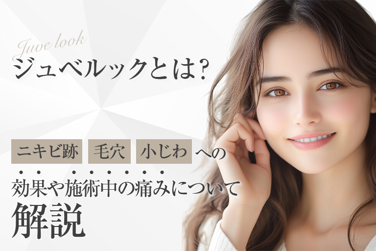 ビフォーアフター有｜ジュベルックとは？ニキビ跡・毛穴・小じわへの効果や施術中の痛みについて解説