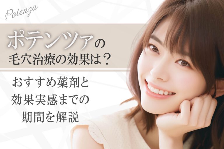 ビフォーアフター有｜ポテンツァの毛穴治療の効果は？おすすめ薬剤と効果実感までの期間を解説