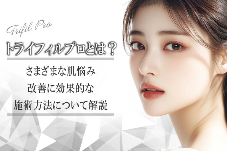 【症例掲載】トライフィルプロとは？さまざまな肌悩み改善に効果的な施術方法について解説