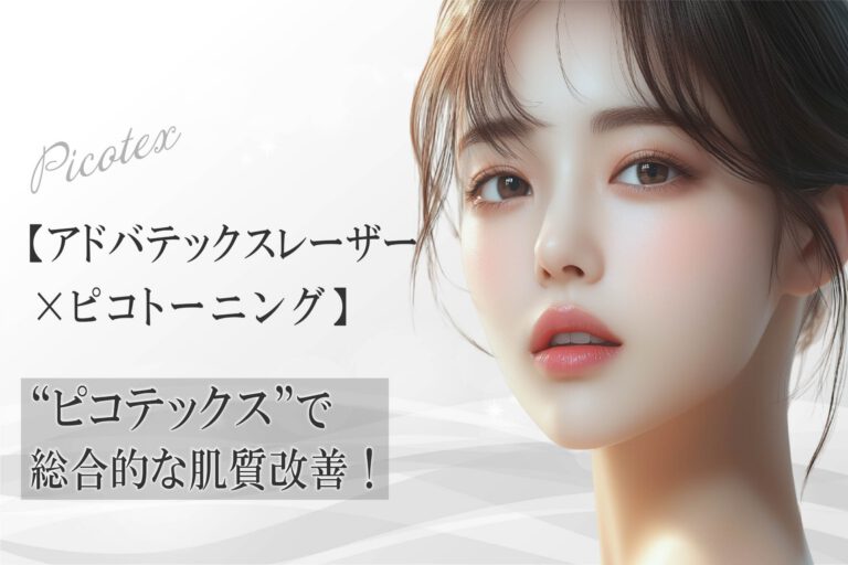 【アドバテックスレーザー×ピコトーニング】“ピコテックス”で総合的な肌質改善！