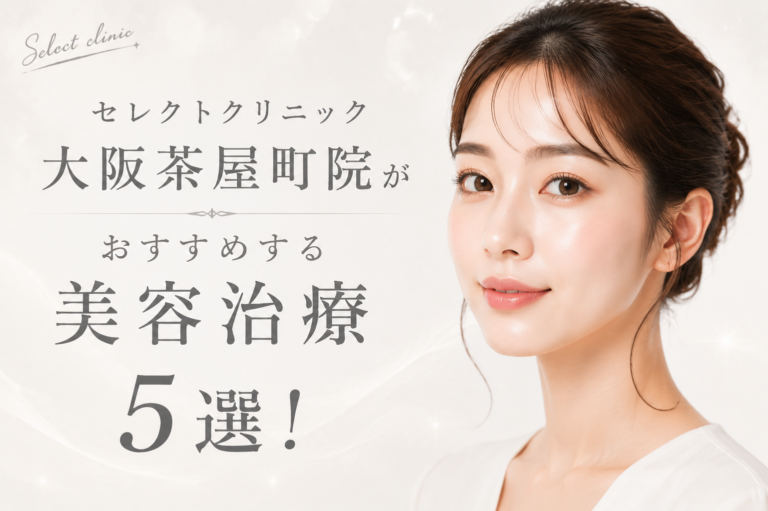 セレクトクリニック大阪茶屋町院がおすすめする美容治療5選！